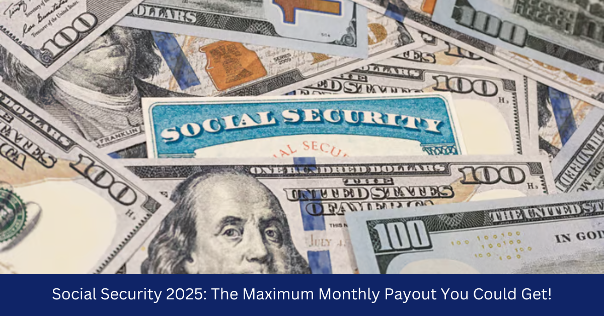 Social Security 2025: The Maximum Monthly Payout You Could Get!