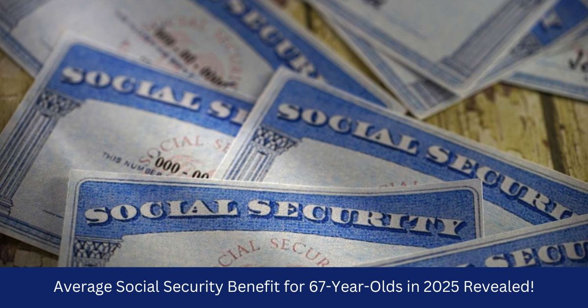 Average Social Security Benefit for 67-Year-Olds in 2025 Revealed!