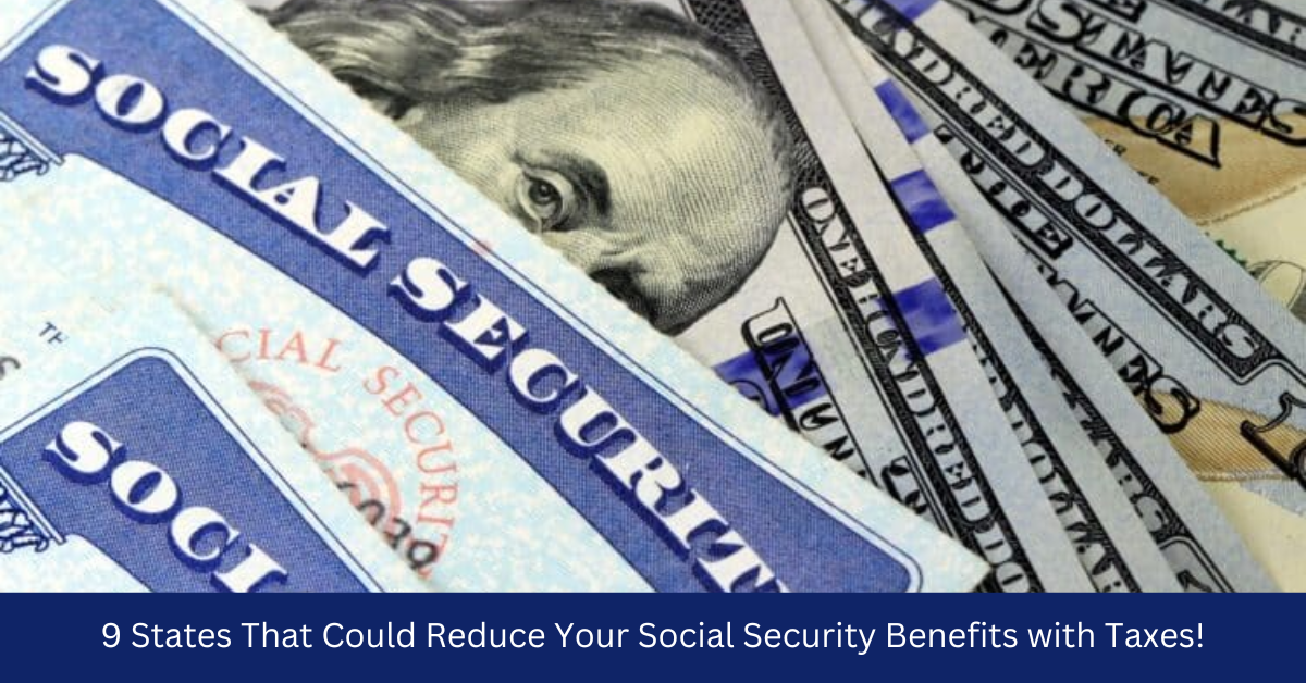 9 States That Could Reduce Your Social Security Benefits with Taxes!